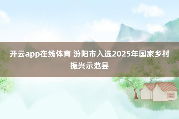 开云app在线体育 汾阳市入选2025年国家乡村振兴示范县