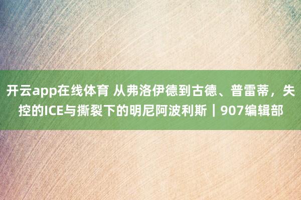 开云app在线体育 从弗洛伊德到古德、普雷蒂，失控的ICE与撕裂下的明尼阿波利斯｜907编辑部
