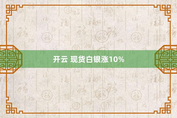 开云 现货白银涨10%