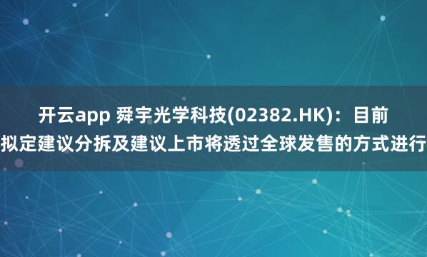 开云app 舜宇光学科技(02382.HK)：目前拟定建议分拆及建议上市将透过全球发售的方式进行