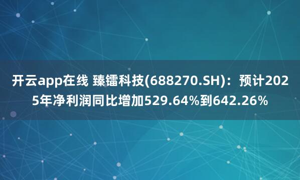 开云app在线 臻镭科技(688270.SH)：预计2025年净利润同比增加529.64%到642.26%