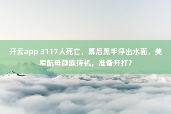 开云app 3117人死亡，幕后黑手浮出水面，美军航母静默待机，准备开打？