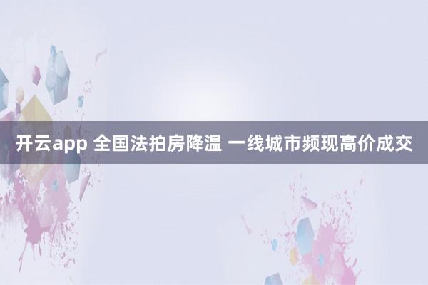 开云app 全国法拍房降温 一线城市频现高价成交