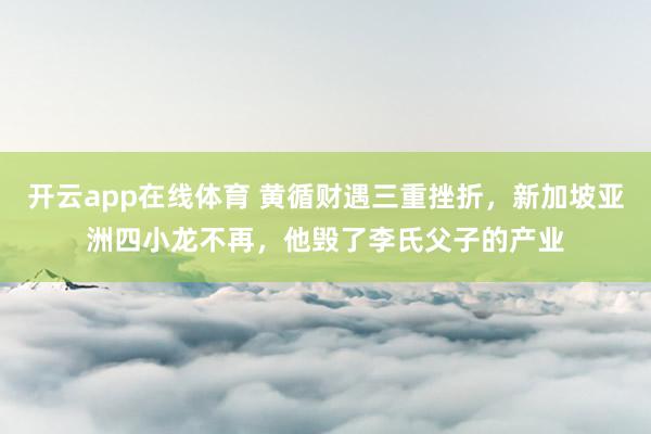 开云app在线体育 黄循财遇三重挫折,新加坡亚洲四小龙不再,他毁了李氏父子的产业