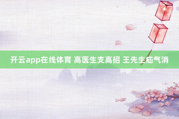 开云app在线体育 高医生支高招 王先生疝气消