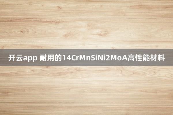 开云app 耐用的14CrMnSiNi2MoA高性能材料