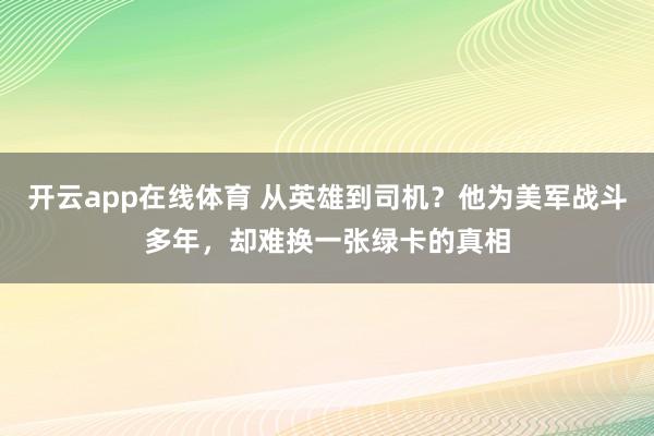开云app在线体育 从英雄到司机?他为美军战斗多年,却难换一张绿卡的真相