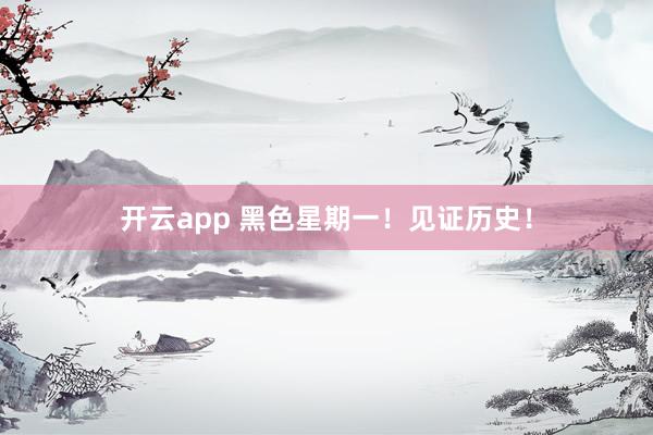 开云app 黑色星期一!见证历史!