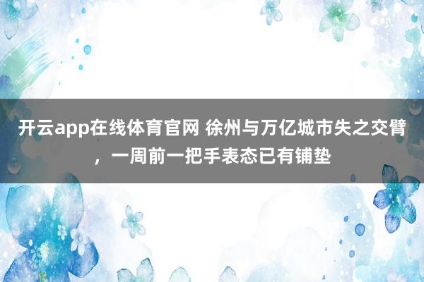 开云app在线体育官网 徐州与万亿城市失之交臂，一周前一把手表态已有铺垫