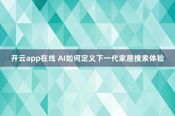 开云app在线 AI如何定义下一代家居搜索体验