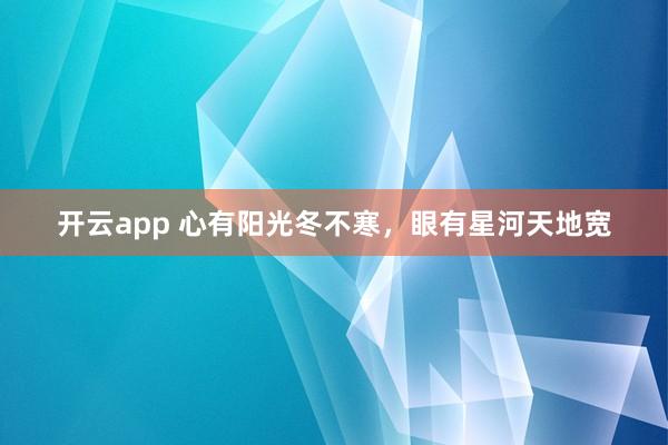 开云app 心有阳光冬不寒，眼有星河天地宽