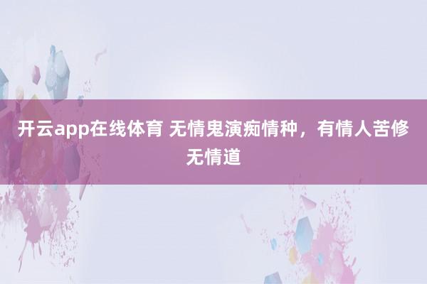 开云app在线体育 无情鬼演痴情种，有情人苦修无情道