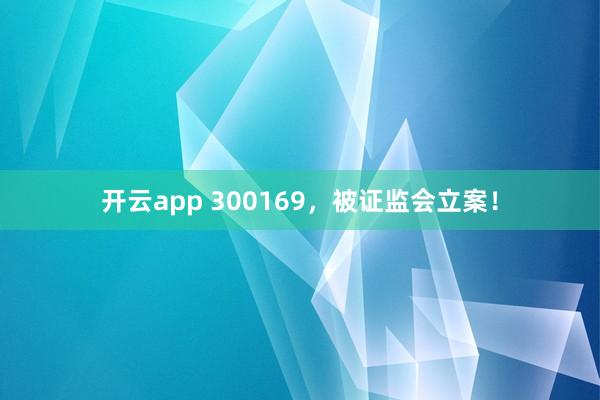 开云app 300169，被证监会立案！