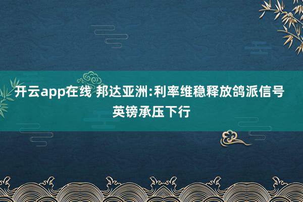 开云app在线 邦达亚洲:利率维稳释放鸽派信号 英镑承压下行