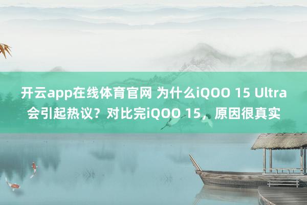 开云app在线体育官网 为什么iQOO 15 Ultra会引起热议？对比完iQOO 15，原因很真实