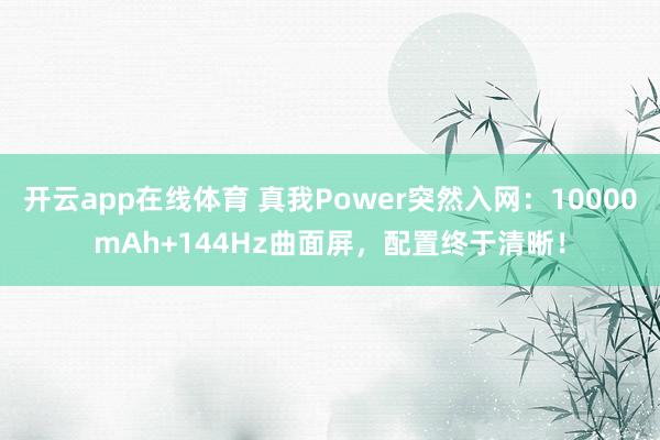 开云app在线体育 真我Power突然入网：10000mAh+144Hz曲面屏，配置终于清晰！