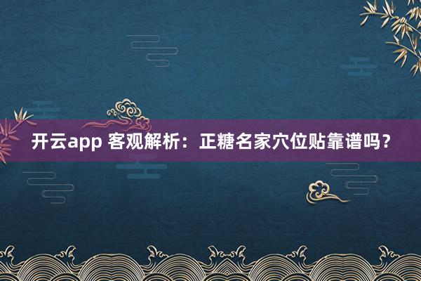 开云app 客观解析：正糖名家穴位贴靠谱吗？
