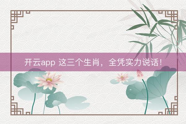 开云app 这三个生肖，全凭实力说话！