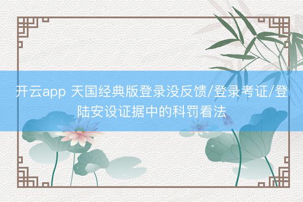 开云app 天国经典版登录没反馈/登录考证/登陆安设证据中的科罚看法