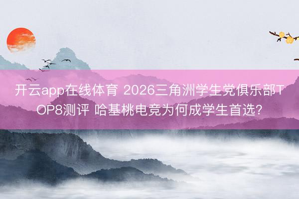 开云app在线体育 2026三角洲学生党俱乐部TOP8测评 哈基桃电竞为何成学生首选?