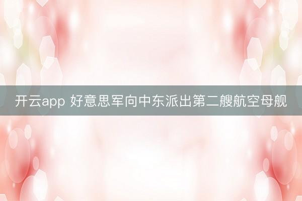 开云app 好意思军向中东派出第二艘航空母舰