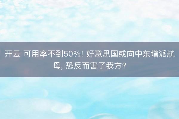 开云 可用率不到50%! 好意思国或向中东增派航母, 恐反而害了我方?