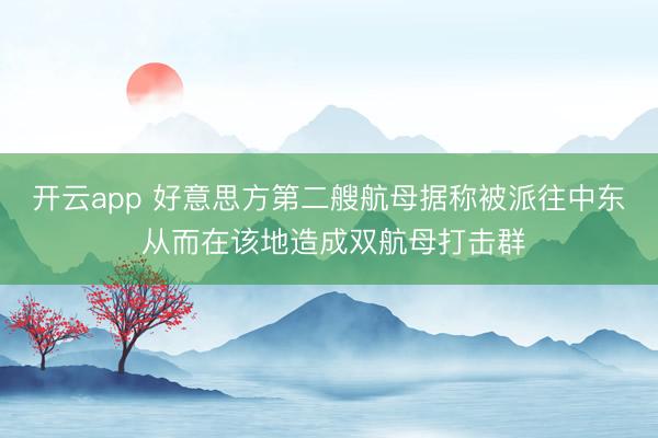 开云app 好意思方第二艘航母据称被派往中东 从而在该地造成双航母打击群