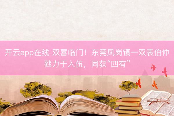 开云app在线 双喜临门！东莞凤岗镇一双表伯仲戮力于入伍，同获“四有”