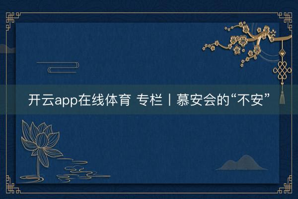 开云app在线体育 专栏丨慕安会的“不安”