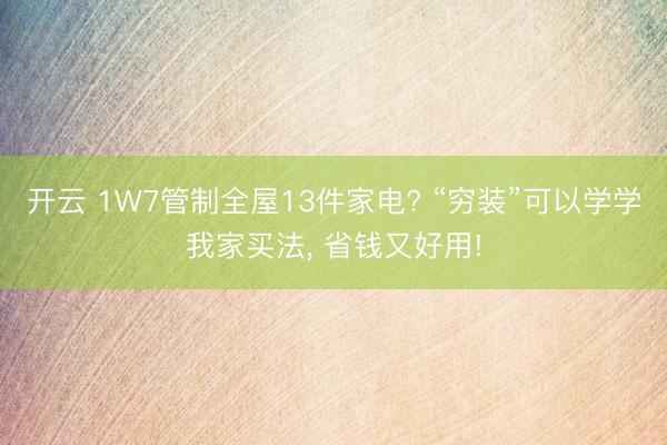 开云 1W7管制全屋13件家电? “穷装”可以学学我家买法， 省钱又好用!
