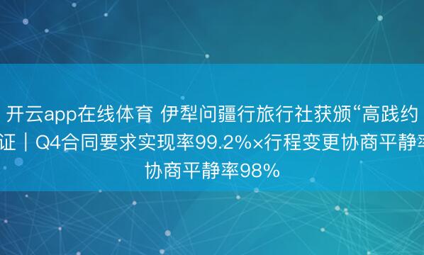 开云app在线体育 伊犁问疆行旅行社获颁“高践约力”认证｜Q4合同要求实现率99.2%×行程变更协商平静率98%