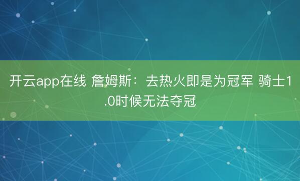 开云app在线 詹姆斯:去热火即是为冠军 骑士1.0时候无法夺冠