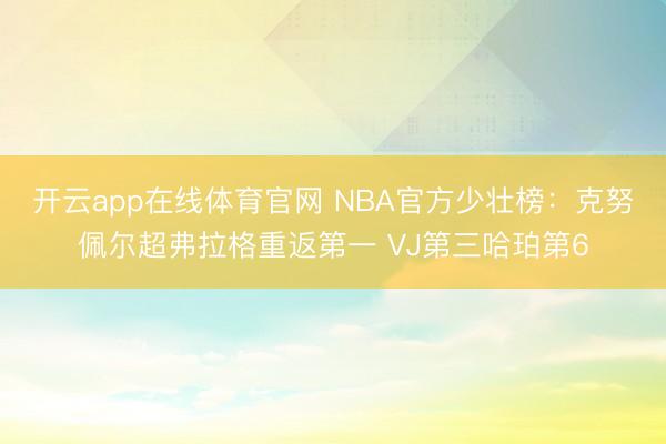 开云app在线体育官网 NBA官方少壮榜：克努佩尔超弗拉格重返第一 VJ第三哈珀第6
