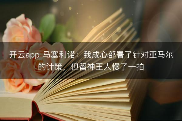 开云app 马塞利诺：我成心部署了针对亚马尔的计策，但留神王人慢了一拍