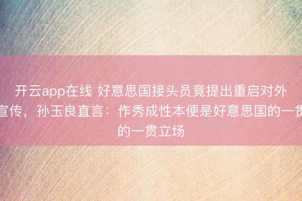 开云app在线 好意思国接头员竟提出重启对外缺陷宣传，孙玉良直言：作秀成性本便是好意思国的一贯立场