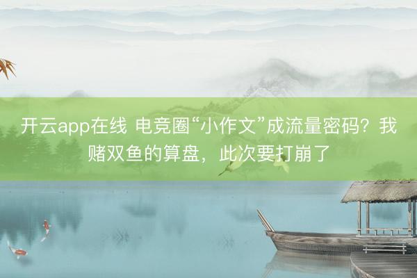 开云app在线 电竞圈“小作文”成流量密码？我赌双鱼的算盘，此次要打崩了